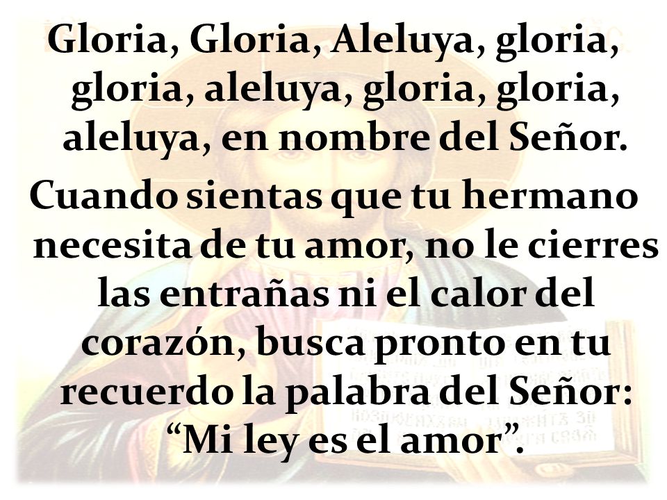 Gloria, Gloria, Aleluya, gloria, gloria, aleluya, gloria, gloria, aleluya, en nombre del Señor.