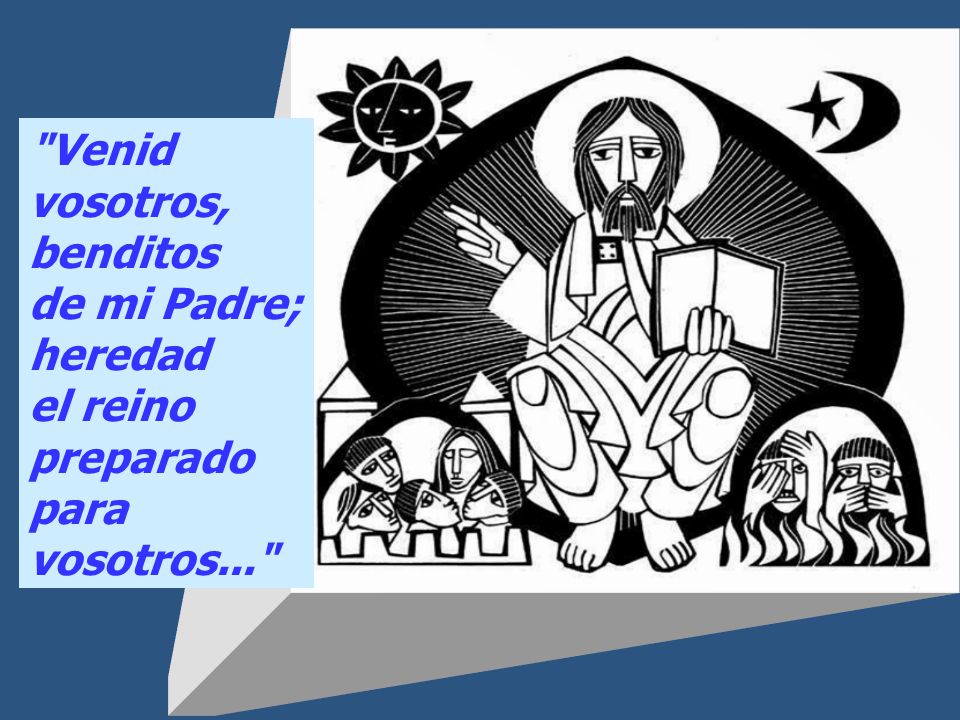 Venid vosotros, benditos de mi Padre; heredad el reino preparado para vosotros...