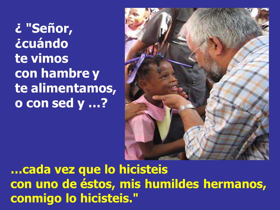¿ Señor, ¿cuándo te vimos con hambre y te alimentamos, o con sed y …