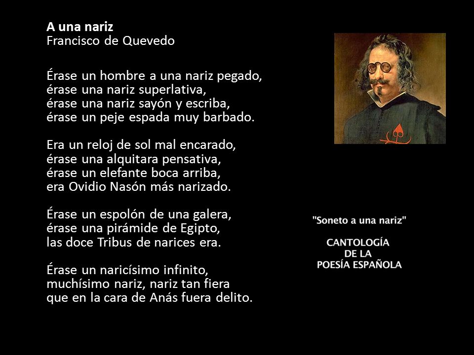 A una nariz Francisco de Quevedo Érase un hombre a una nariz pegado, érase una nariz superlativa, érase una nariz sayón y escriba, érase un peje espada muy barbado.