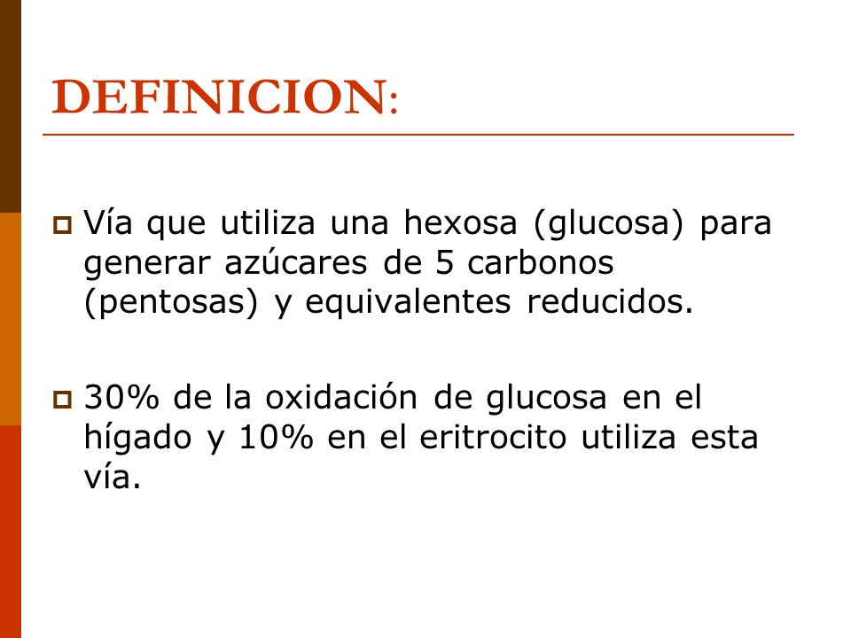 DEFINICION: Vía que utiliza una hexosa (glucosa) para generar azúcares de 5 carbonos (pentosas) y equivalentes reducidos.