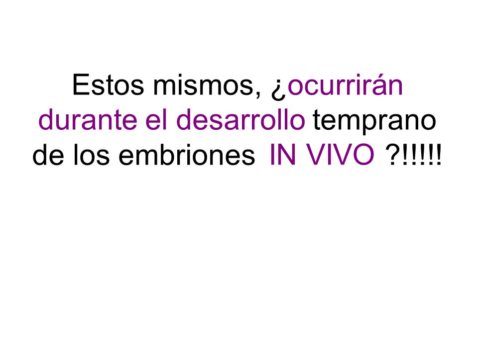 Estos mismos, ¿ocurrirán durante el desarrollo temprano de los embriones !!!!!