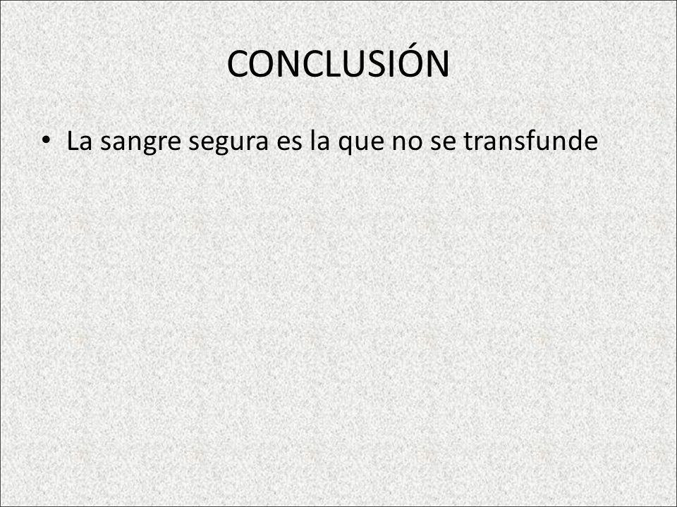 CONCLUSIÓN La sangre segura es la que no se transfunde
