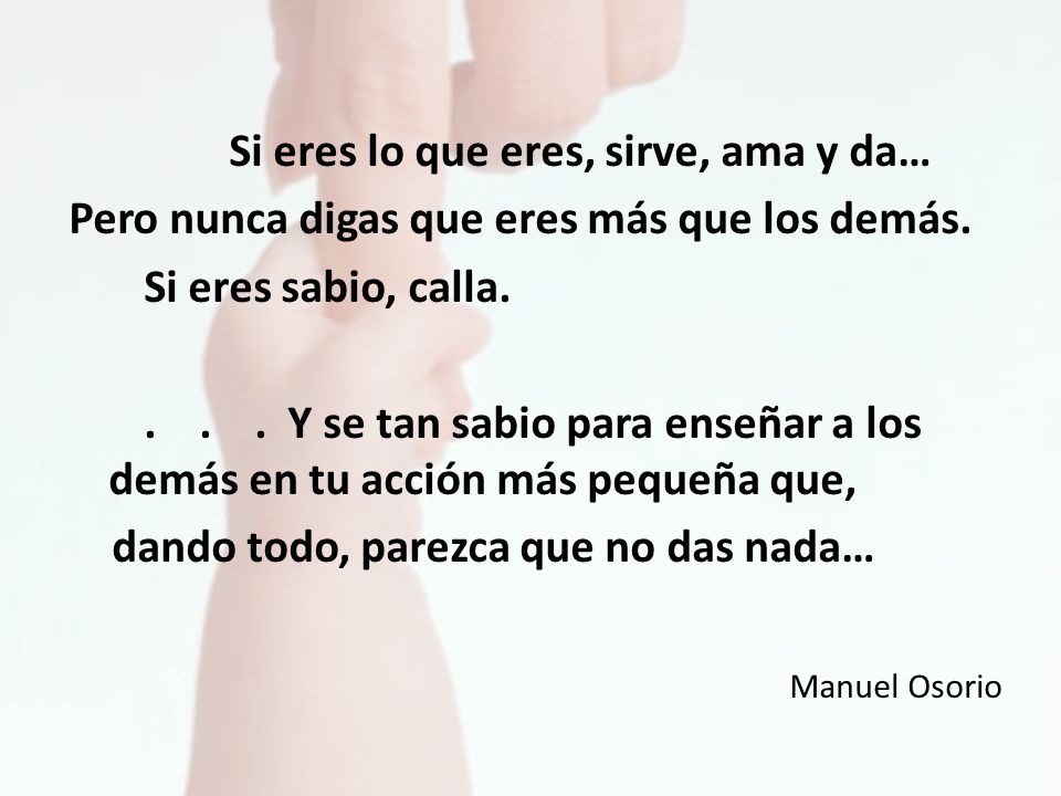 Si eres lo que eres, sirve, ama y da… Pero nunca digas que eres más que los demás.