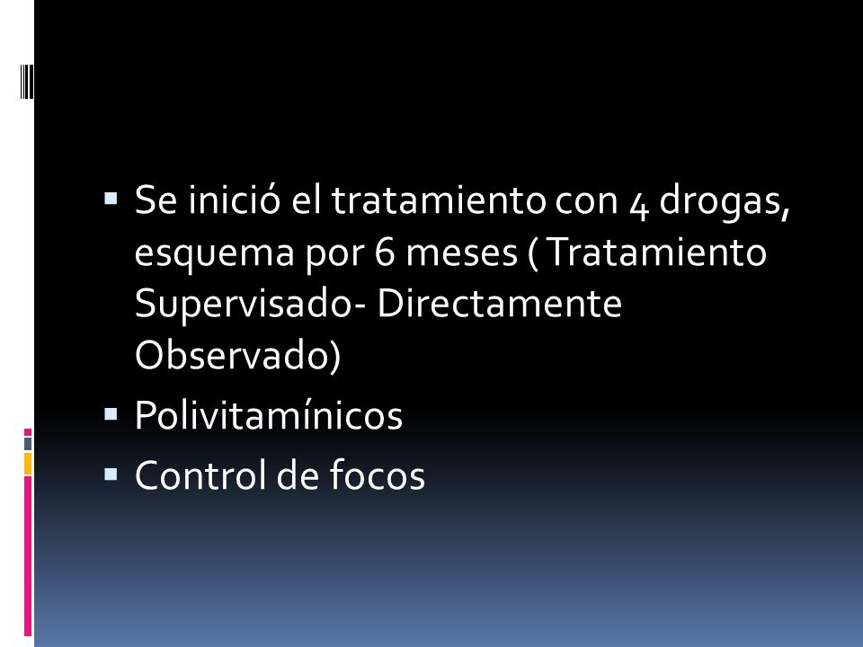 Se inició el tratamiento con 4 drogas, esquema por 6 meses ( Tratamiento Supervisado- Directamente Observado)