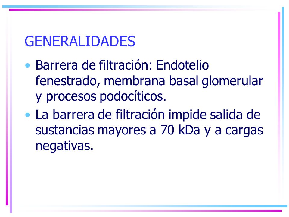 GENERALIDADES Barrera de filtración: Endotelio fenestrado, membrana basal glomerular y procesos podocíticos.