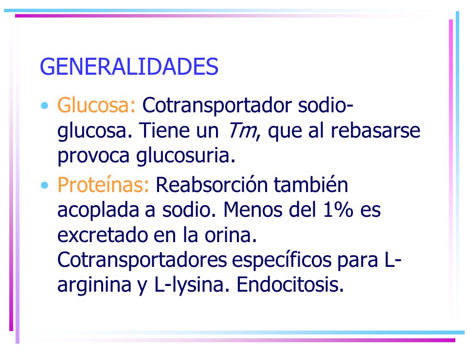 GENERALIDADES Glucosa: Cotransportador sodio-glucosa. Tiene un Tm, que al rebasarse provoca glucosuria.