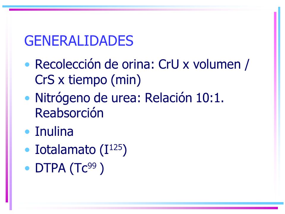 GENERALIDADES Recolección de orina: CrU x volumen / CrS x tiempo (min)