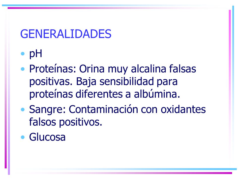 GENERALIDADES pH. Proteínas: Orina muy alcalina falsas positivas. Baja sensibilidad para proteínas diferentes a albúmina.