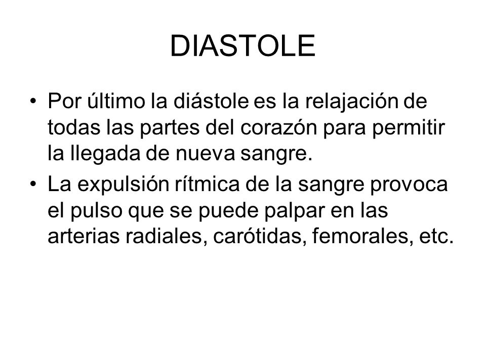 DIASTOLE Por último la diástole es la relajación de todas las partes del corazón para permitir la llegada de nueva sangre.