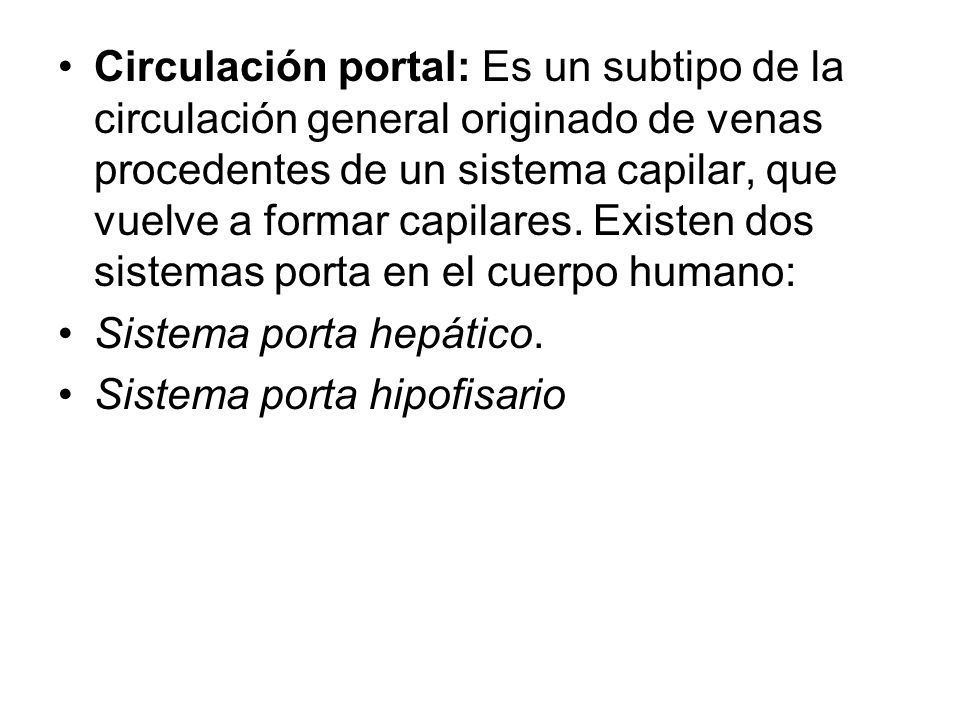 Circulación portal: Es un subtipo de la circulación general originado de venas procedentes de un sistema capilar, que vuelve a formar capilares. Existen dos sistemas porta en el cuerpo humano: