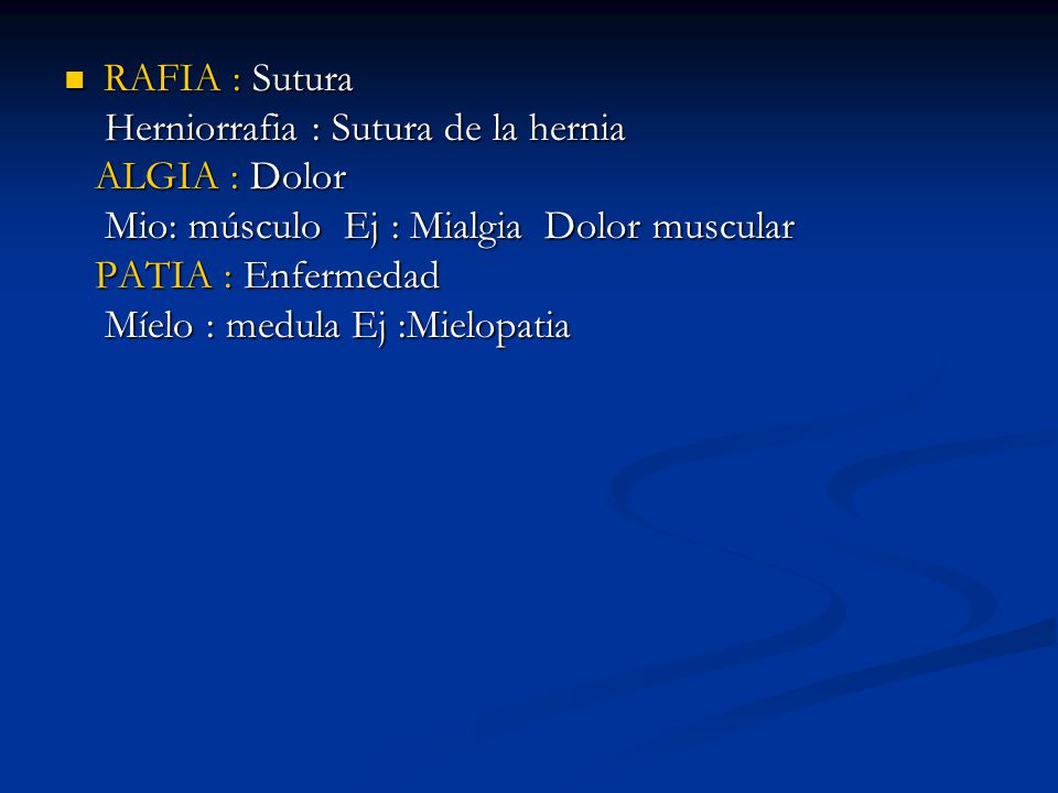 RAFIA : Sutura Herniorrafia : Sutura de la hernia. ALGIA : Dolor. Mio: músculo Ej : Mialgia Dolor muscular.