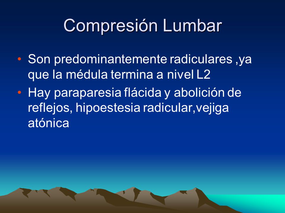 Compresión Lumbar Son predominantemente radiculares ,ya que la médula termina a nivel L2.