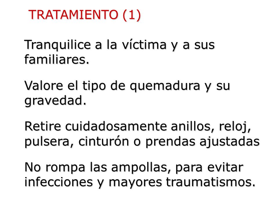 TRATAMIENTO (1) Tranquilice a la víctima y a sus familiares. Valore el tipo de quemadura y su gravedad.