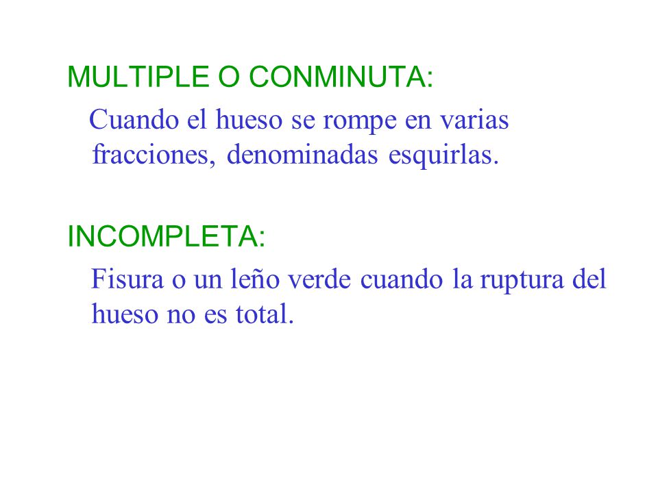 MULTIPLE O CONMINUTA: Cuando el hueso se rompe en varias fracciones, denominadas esquirlas. INCOMPLETA: