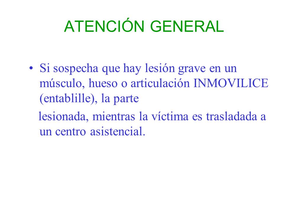 ATENCIÓN GENERAL Si sospecha que hay lesión grave en un músculo, hueso o articulación INMOVILICE (entablille), la parte.