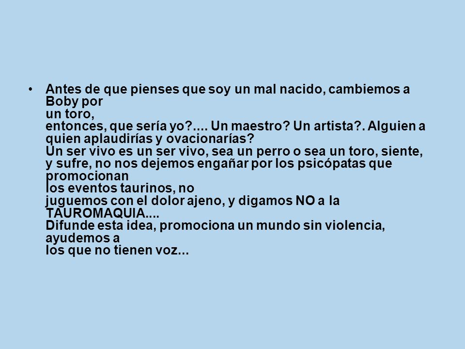 Antes de que pienses que soy un mal nacido, cambiemos a Boby por un toro, entonces, que sería yo ....