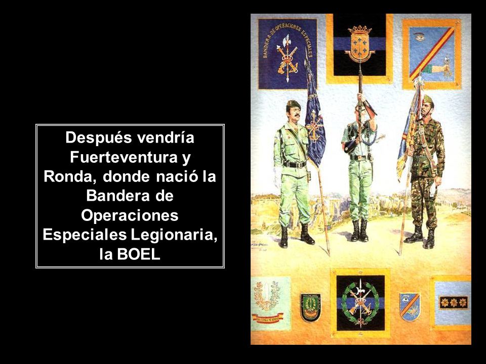 Después vendría Fuerteventura y Ronda, donde nació la Bandera de Operaciones Especiales Legionaria, la BOEL