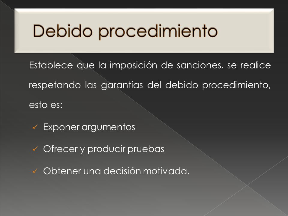 Debido procedimiento Establece que la imposición de sanciones, se realice respetando las garantías del debido procedimiento, esto es: