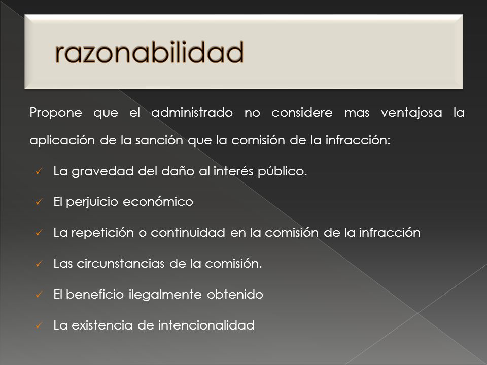 razonabilidad Propone que el administrado no considere mas ventajosa la aplicación de la sanción que la comisión de la infracción: