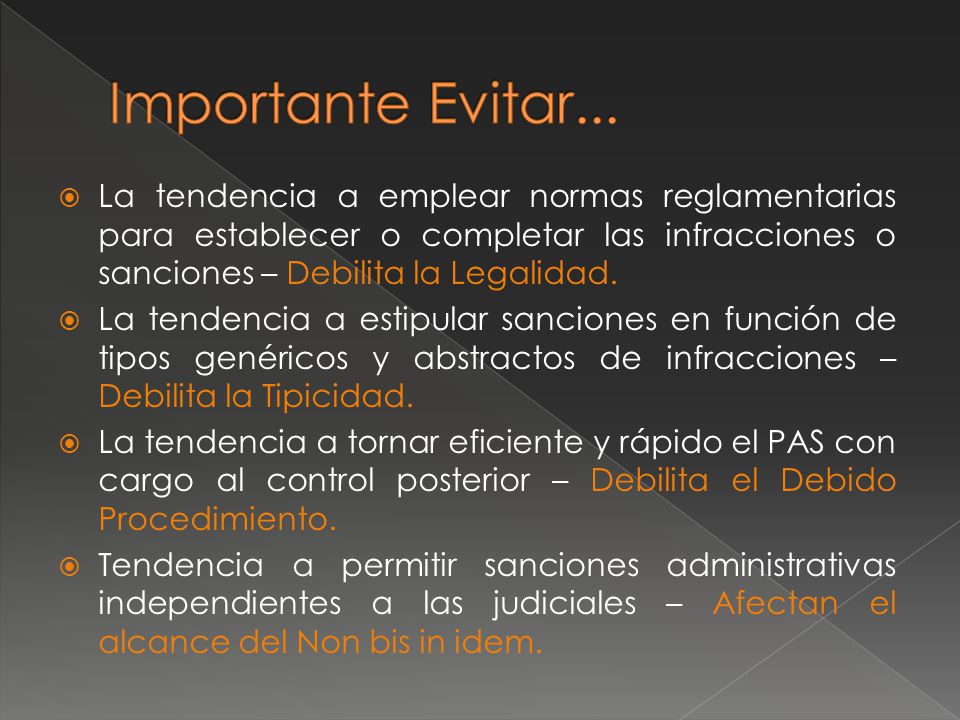 Importante Evitar... La tendencia a emplear normas reglamentarias para establecer o completar las infracciones o sanciones – Debilita la Legalidad.