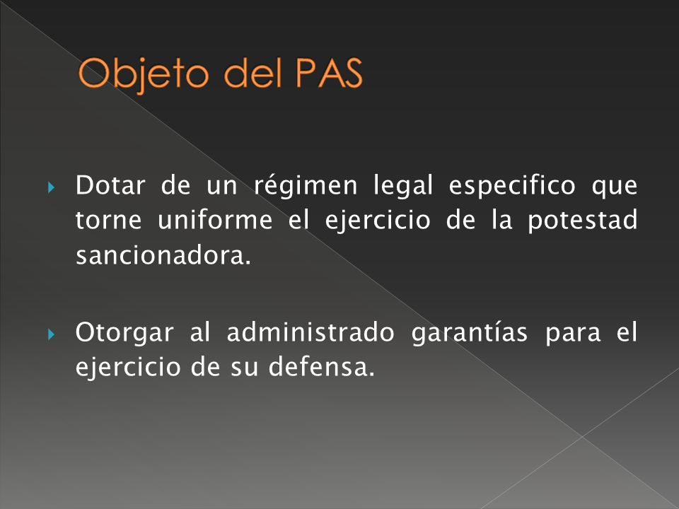 Objeto del PAS Dotar de un régimen legal especifico que torne uniforme el ejercicio de la potestad sancionadora.