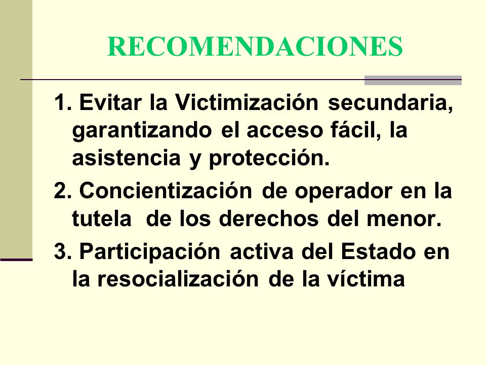 RECOMENDACIONES 1. Evitar la Victimización secundaria, garantizando el acceso fácil, la asistencia y protección.