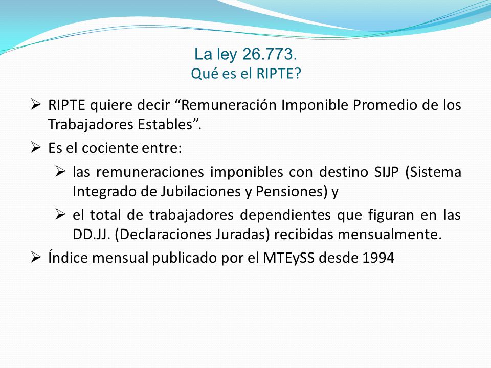 La ley Qué es el RIPTE RIPTE quiere decir Remuneración Imponible Promedio de los Trabajadores Estables .