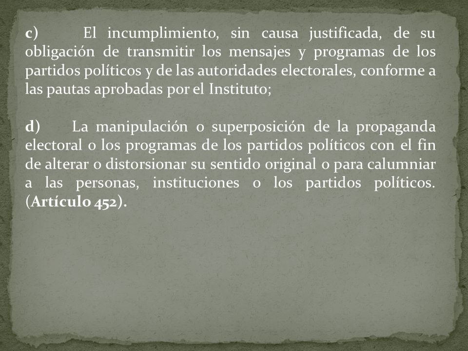 c) El incumplimiento, sin causa justificada, de su obligación de transmitir los mensajes y programas de los partidos políticos y de las autoridades electorales, conforme a las pautas aprobadas por el Instituto;