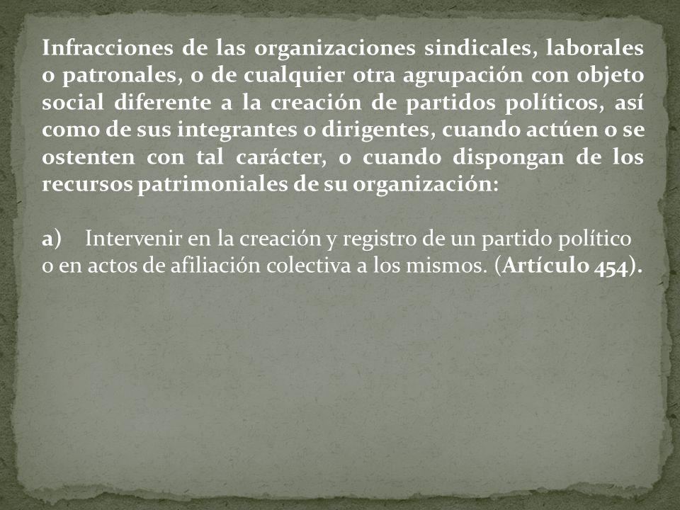 Infracciones de las organizaciones sindicales, laborales o patronales, o de cualquier otra agrupación con objeto social diferente a la creación de partidos políticos, así como de sus integrantes o dirigentes, cuando actúen o se ostenten con tal carácter, o cuando dispongan de los recursos patrimoniales de su organización: