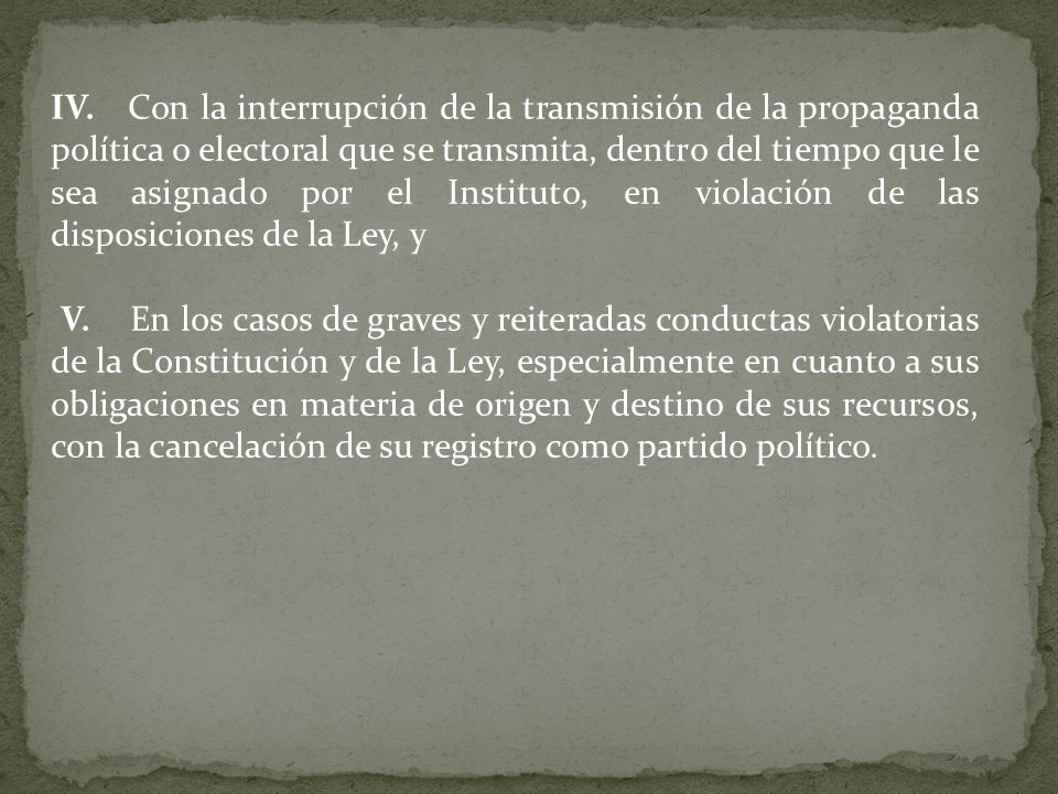 IV. Con la interrupción de la transmisión de la propaganda política o electoral que se transmita, dentro del tiempo que le sea asignado por el Instituto, en violación de las disposiciones de la Ley, y