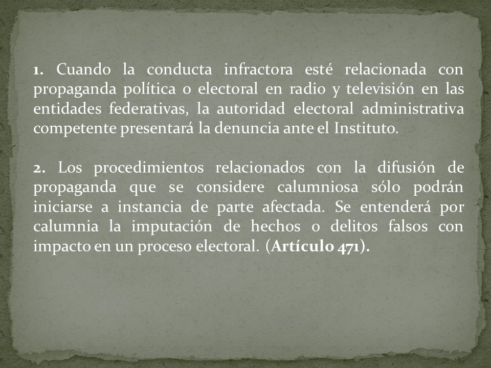 1. Cuando la conducta infractora esté relacionada con propaganda política o electoral en radio y televisión en las entidades federativas, la autoridad electoral administrativa competente presentará la denuncia ante el Instituto.
