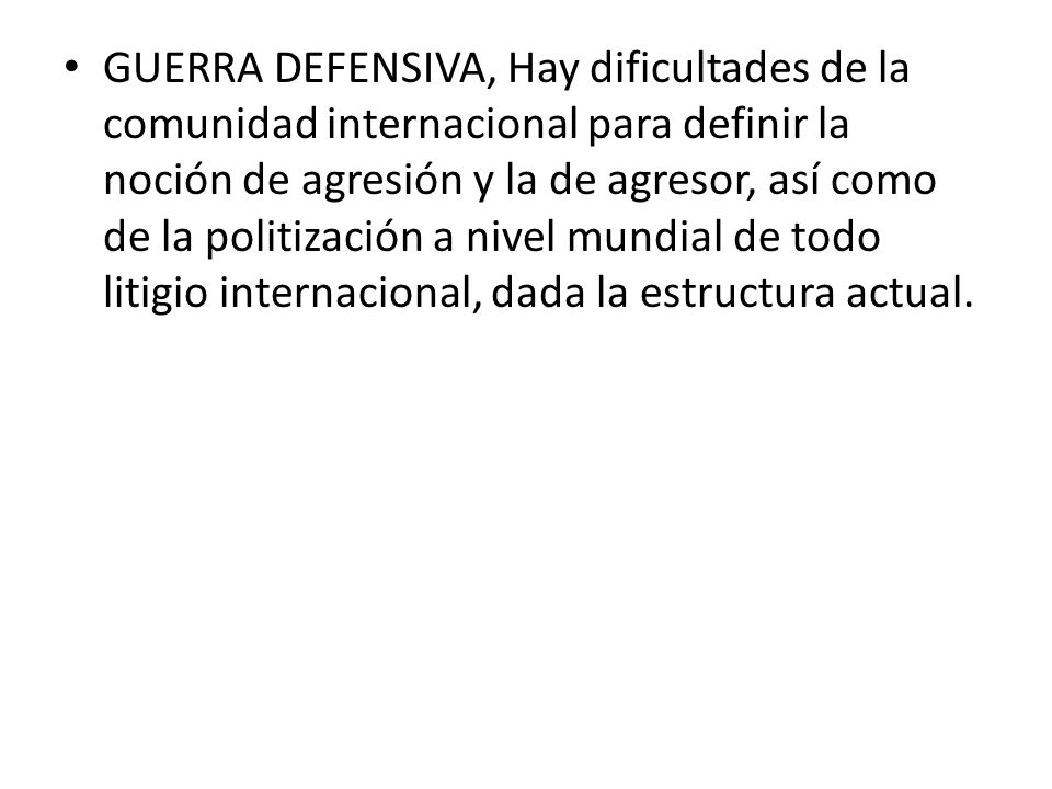GUERRA DEFENSIVA, Hay dificultades de la comunidad internacional para definir la noción de agresión y la de agresor, así como de la politización a nivel mundial de todo litigio internacional, dada la estructura actual.