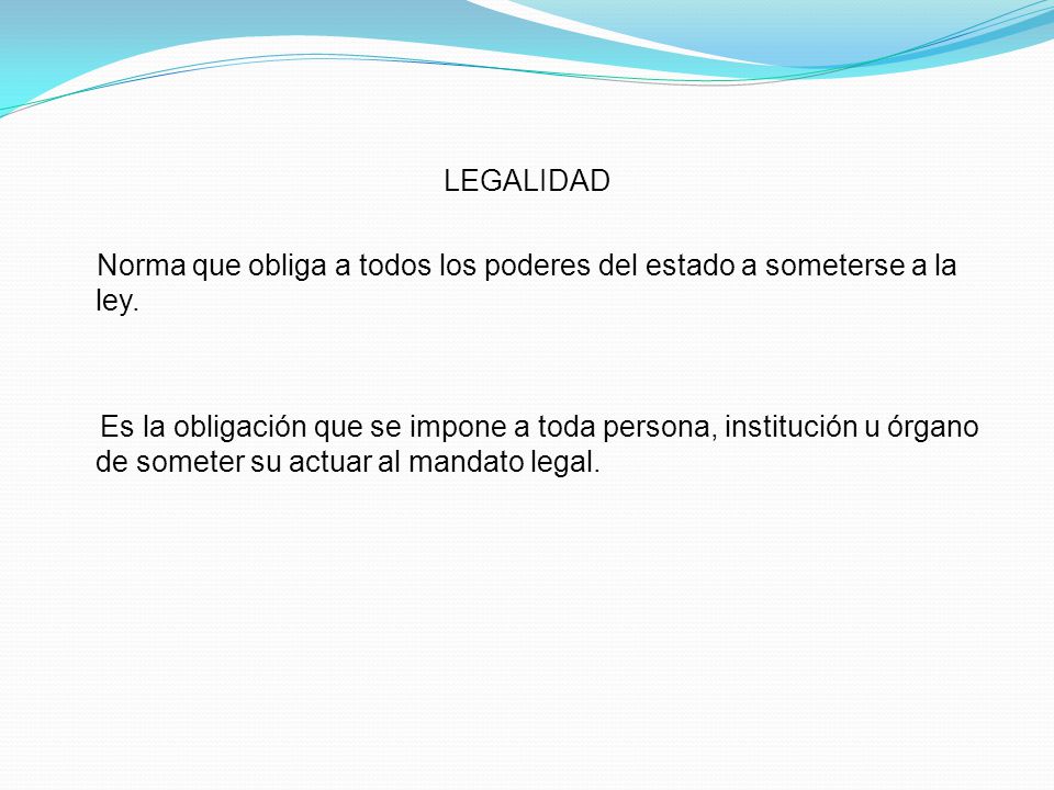 LEGALIDAD Norma que obliga a todos los poderes del estado a someterse a la ley.