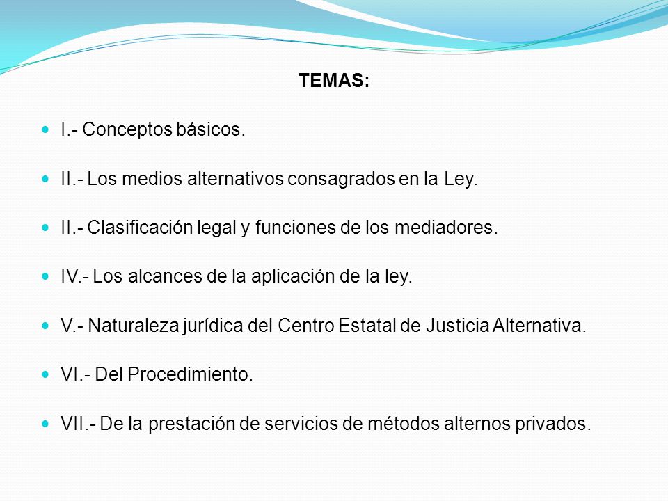 TEMAS: I.- Conceptos básicos. II.- Los medios alternativos consagrados en la Ley. II.- Clasificación legal y funciones de los mediadores.