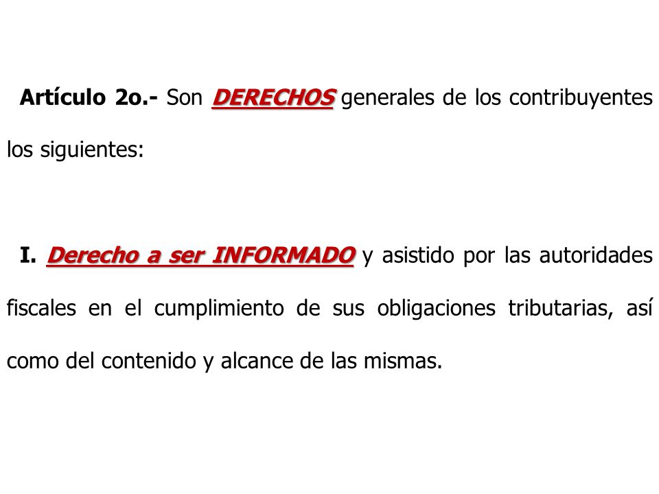 Artículo 2o.- Son DERECHOS generales de los contribuyentes los siguientes:
