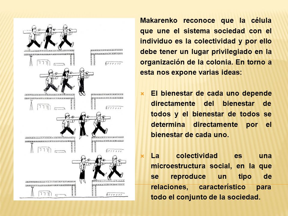 Makarenko reconoce que la célula que une el sistema sociedad con el individuo es la colectividad y por ello debe tener un lugar privilegiado en la organización de la colonia. En torno a esta nos expone varias ideas: