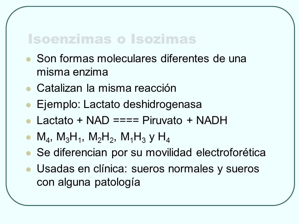 Isoenzimas o Isozimas Son formas moleculares diferentes de una misma enzima. Catalizan la misma reacción.