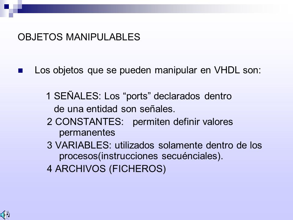 OBJETOS MANIPULABLES Los objetos que se pueden manipular en VHDL son: 1 SEÑALES: Los ports declarados dentro.