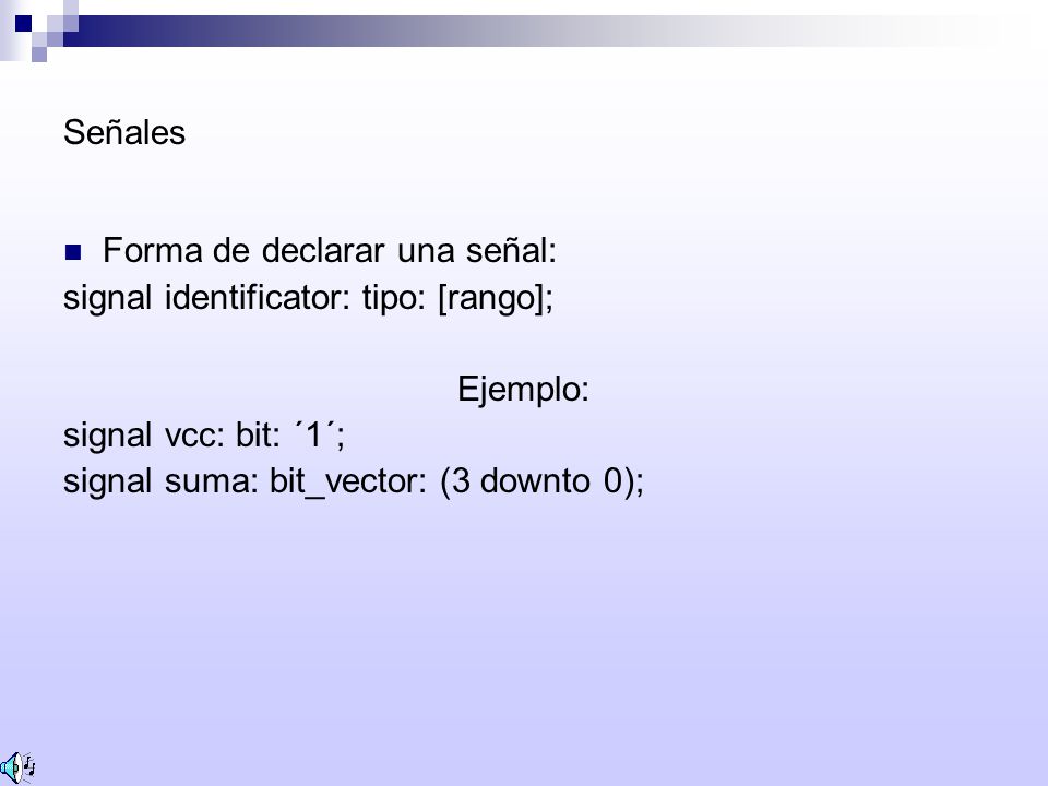 Señales Forma de declarar una señal: signal identificator: tipo: [rango]; Ejemplo: signal vcc: bit: ´1´;