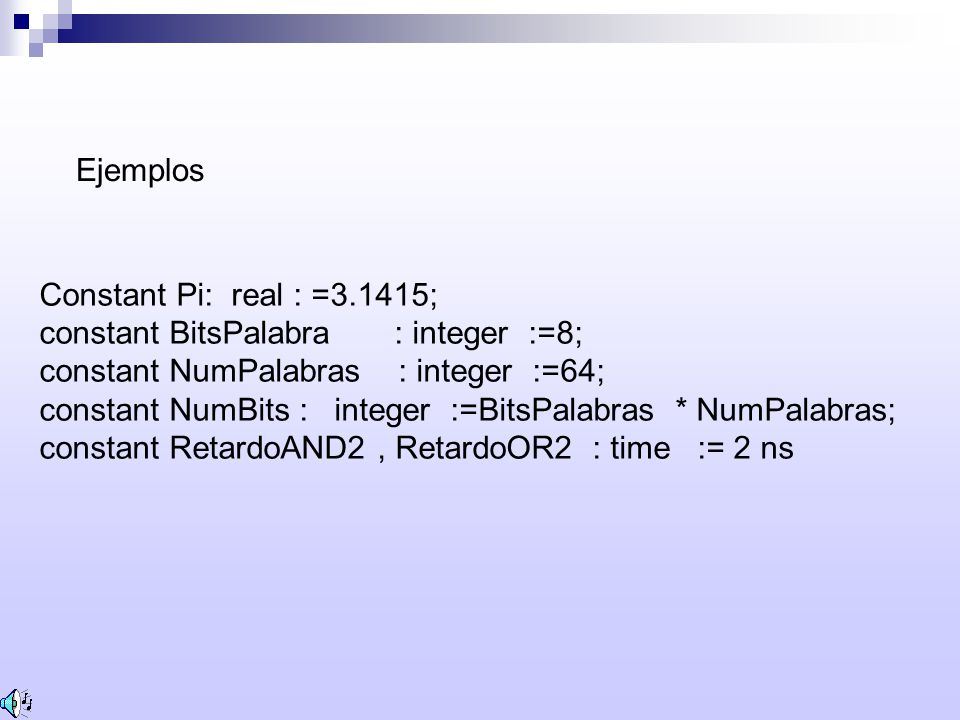 Ejemplos Constant Pi: real : =3.1415; constant BitsPalabra : integer :=8; constant NumPalabras : integer :=64;