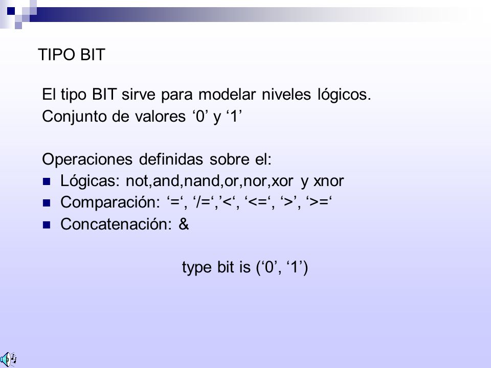 TIPO BIT El tipo BIT sirve para modelar niveles lógicos. Conjunto de valores ‘0’ y ‘1’ Operaciones definidas sobre el: