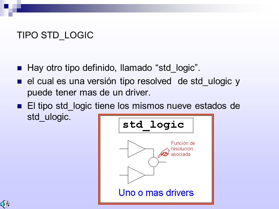 TIPO STD_LOGIC Hay otro tipo definido, llamado std_logic . el cual es una versión tipo resolved de std_ulogic y puede tener mas de un driver.