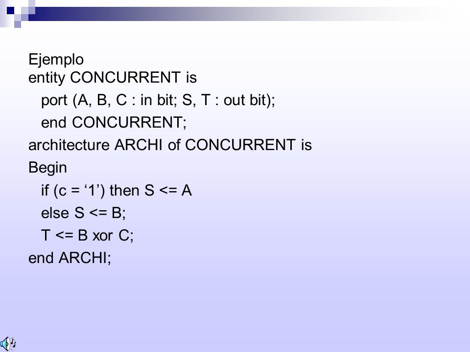 Ejemplo entity CONCURRENT is. port (A, B, C : in bit; S, T : out bit); end CONCURRENT; architecture ARCHI of CONCURRENT is.