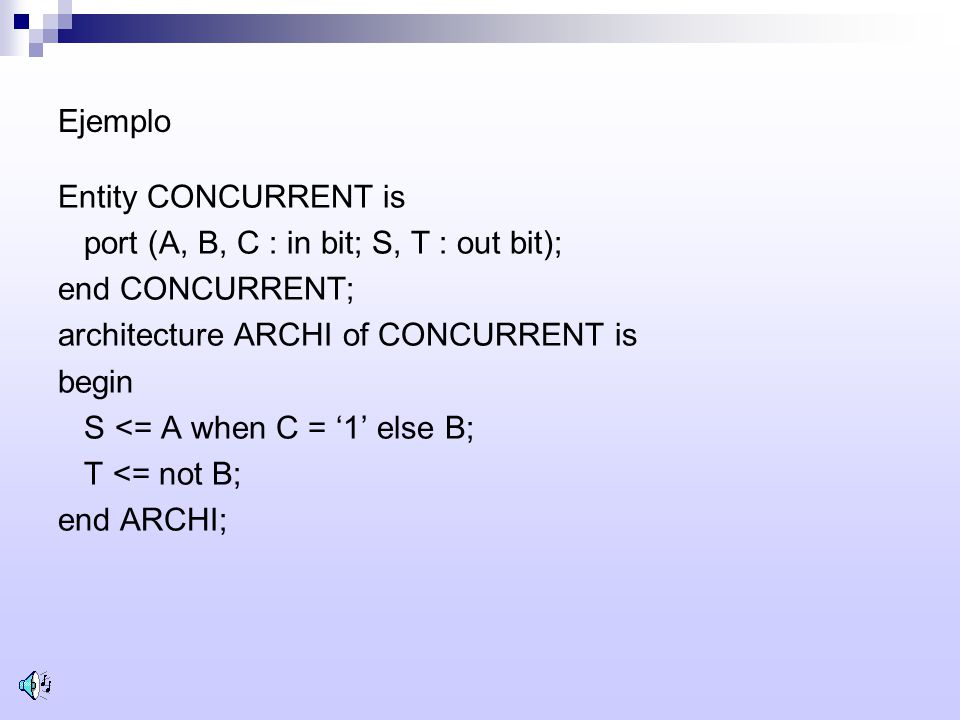Ejemplo Entity CONCURRENT is. port (A, B, C : in bit; S, T : out bit); end CONCURRENT; architecture ARCHI of CONCURRENT is.