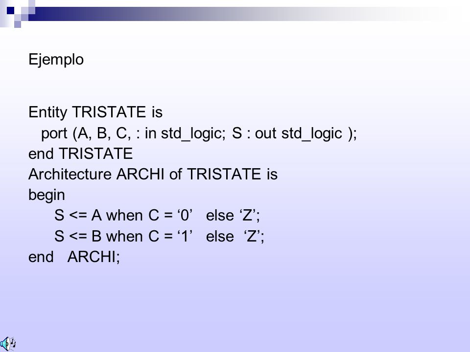 Ejemplo Entity TRISTATE is. port (A, B, C, : in std_logic; S : out std_logic ); end TRISTATE. Architecture ARCHI of TRISTATE is.