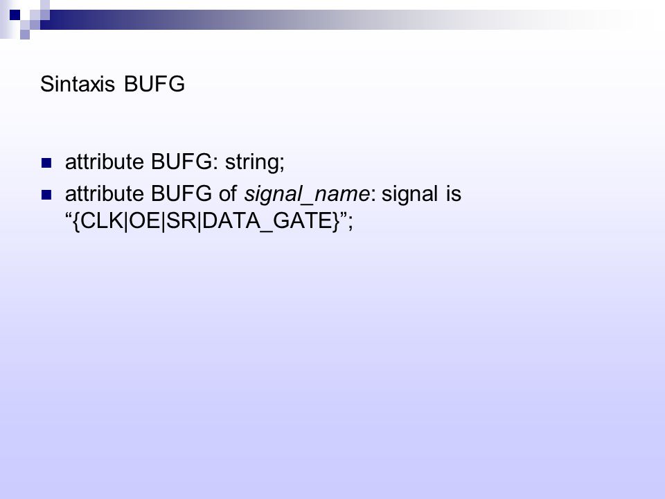 Sintaxis BUFG attribute BUFG: string; attribute BUFG of signal_name: signal is {CLK|OE|SR|DATA_GATE} ;