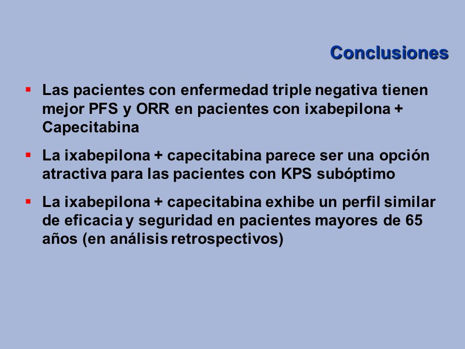 Conclusiones Las pacientes con enfermedad triple negativa tienen mejor PFS y ORR en pacientes con ixabepilona + Capecitabina.