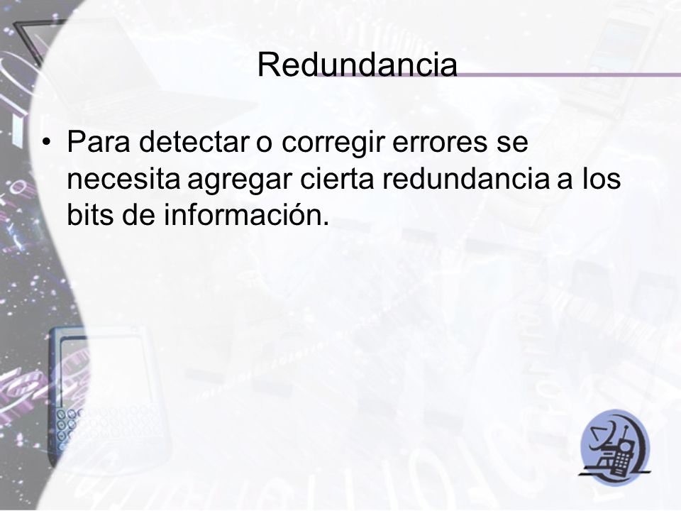 Redundancia Para detectar o corregir errores se necesita agregar cierta redundancia a los bits de información.