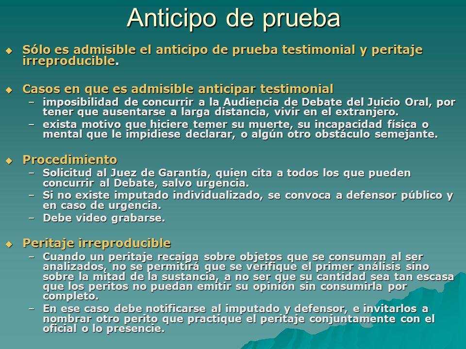 Anticipo de prueba Sólo es admisible el anticipo de prueba testimonial y peritaje irreproducible. Casos en que es admisible anticipar testimonial.